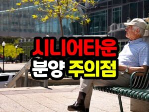시니어타운 분양 주의할 점